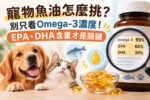 寵物魚油怎麼挑？不能只看Omega-3濃度！魚油EPA、DHA含量才是關鍵！寵物魚油挑選SOP懶人包